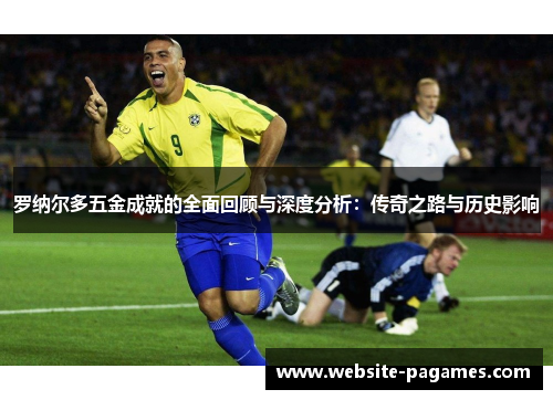 罗纳尔多五金成就的全面回顾与深度分析:传奇之路与历史影响 罗纳尔多五金成就的全面回顾与深度分析:传奇之路与历史影响