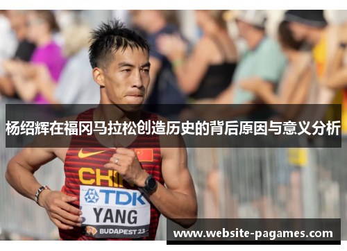 杨绍辉在福冈马拉松创造历史的背后原因与意义分析 杨绍辉在福冈马拉松创造历史的背后原因与意义分析