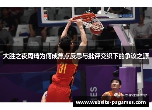 大胜之夜周琦为何成焦点反思与批评交织下的争议之源 大胜之夜周琦为何成焦点反思与批评交织下的争议之源