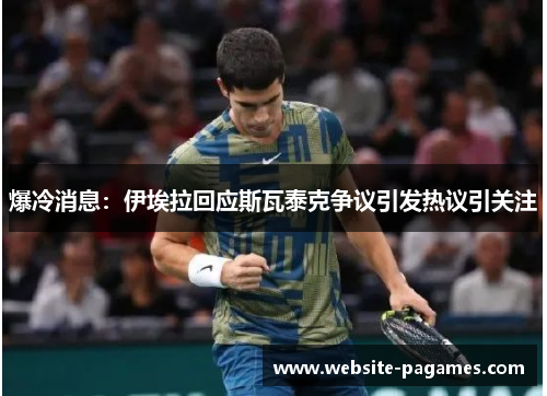 爆冷消息:伊埃拉回应斯瓦泰克争议引发热议引关注 爆冷消息:伊埃拉回应斯瓦泰克争议引发热议引关注