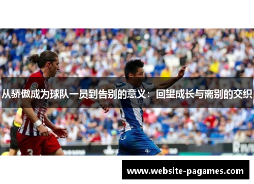 从骄傲成为球队一员到告别的意义:回望成长与离别的交织 从骄傲成为球队一员到告别的意义:回望成长与离别的交织