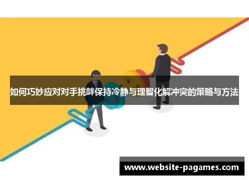 如何巧妙应对对手挑衅保持冷静与理智化解冲突的策略与方法 如何巧妙应对对手挑衅保持冷静与理智化解冲突的策略与方法