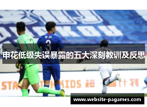 申花低级失误暴露的五大深刻教训及反思 申花低级失误暴露的五大深刻教训及反思