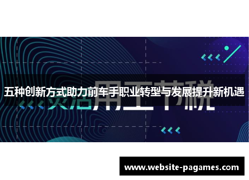 五种创新方式助力前车手职业转型与发展提升新机遇 五种创新方式助力前车手职业转型与发展提升新机遇