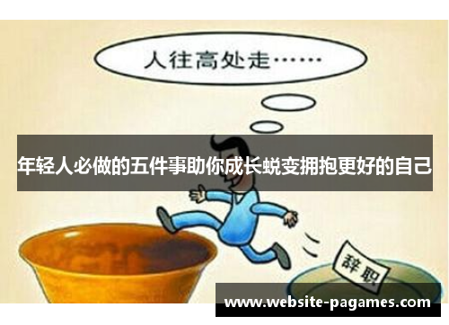 年轻人必做的五件事助你成长蜕变拥抱更好的自己 年轻人必做的五件事助你成长蜕变拥抱更好的自己