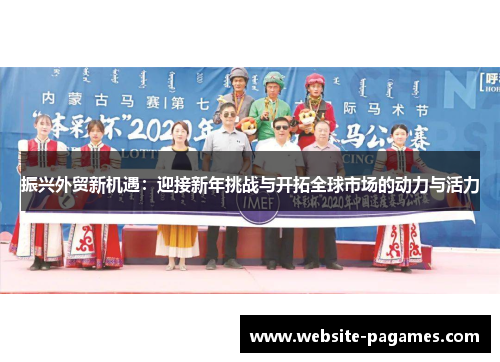 振兴外贸新机遇:迎接新年挑战与开拓全球市场的动力与活力 振兴外贸新机遇:迎接新年挑战与开拓全球市场的动力与活力