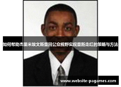 如何帮助杰里米埃文斯重回公众视野实现重新走红的策略与方法