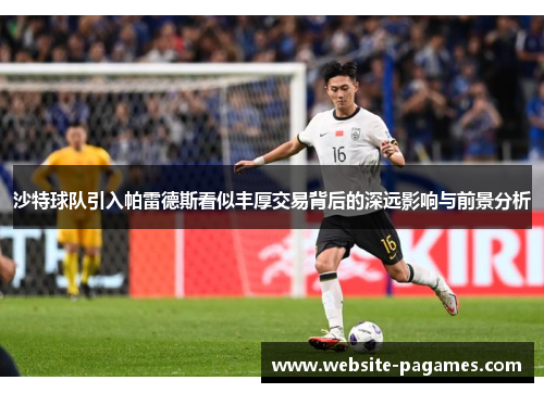沙特球队引入帕雷德斯看似丰厚交易背后的深远影响与前景分析 沙特球队引入帕雷德斯看似丰厚交易背后的深远影响与前景分析