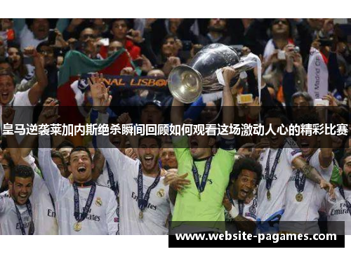 皇马逆袭莱加内斯绝杀瞬间回顾如何观看这场激动人心的精彩比赛 皇马逆袭莱加内斯绝杀瞬间回顾如何观看这场激动人心的精彩比赛