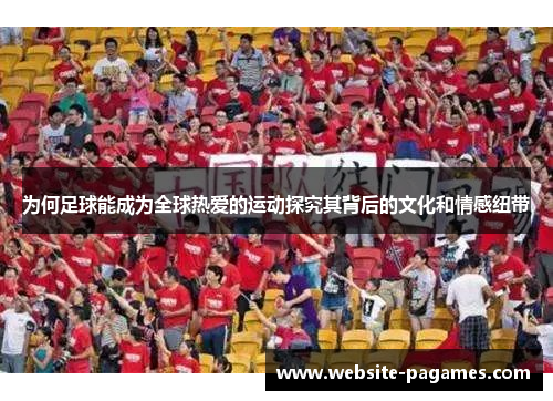 为何足球能成为全球热爱的运动探究其背后的文化和情感纽带 为何足球能成为全球热爱的运动探究其背后的文化和情感纽带