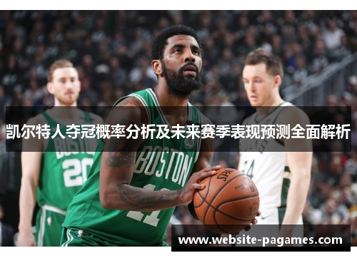 凯尔特人夺冠概率分析及未来赛季表现预测全面解析