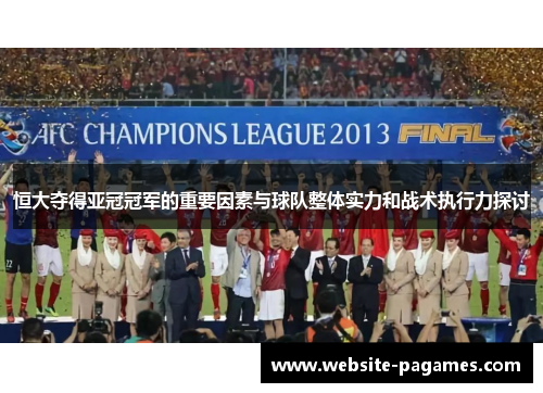 恒大夺得亚冠冠军的重要因素与球队整体实力和战术执行力探讨 恒大夺得亚冠冠军的重要因素与球队整体实力和战术执行力探讨