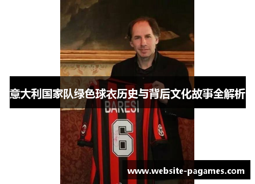 意大利国家队绿色球衣历史与背后文化故事全解析 意大利国家队绿色球衣历史与背后文化故事全解析