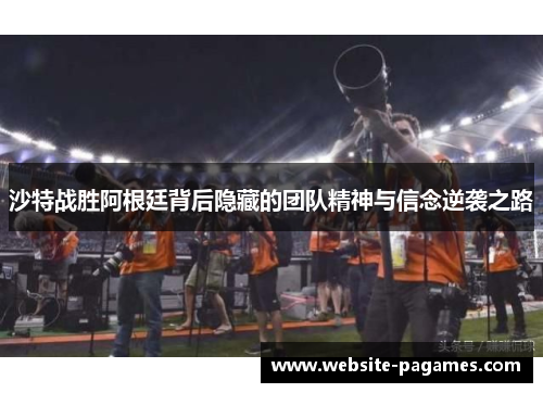 沙特战胜阿根廷背后隐藏的团队精神与信念逆袭之路 沙特战胜阿根廷背后隐藏的团队精神与信念逆袭之路