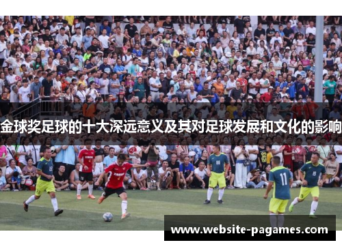 金球奖足球的十大深远意义及其对足球发展和文化的影响