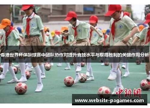 香港世界杯保龄球赛中团队协作对提升竞技水平与取得胜利的关键作用分析 香港世界杯保龄球赛中团队协作对提升竞技水平与取得胜利的关键作用分析