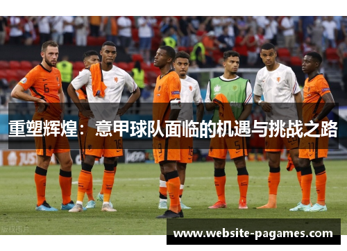 重塑辉煌：意甲球队面临的机遇与挑战之路