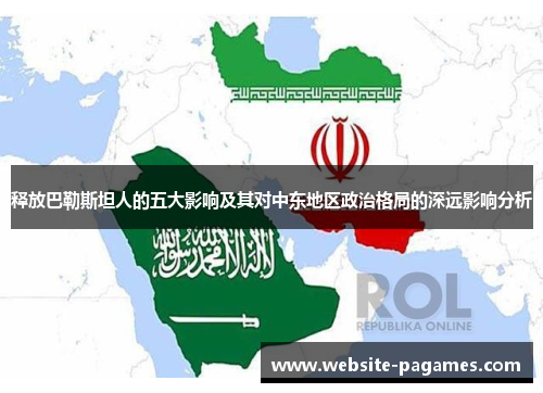 释放巴勒斯坦人的五大影响及其对中东地区政治格局的深远影响分析