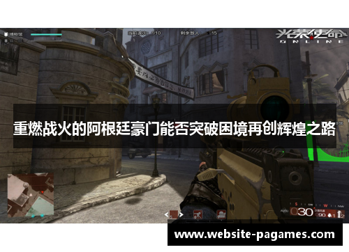 重燃战火的阿根廷豪门能否突破困境再创辉煌之路