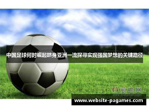 中国足球何时崛起跻身亚洲一流探寻实现强国梦想的关键路径 中国足球何时崛起跻身亚洲一流探寻实现强国梦想的关键路径