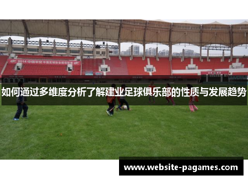 如何通过多维度分析了解建业足球俱乐部的性质与发展趋势 如何通过多维度分析了解建业足球俱乐部的性质与发展趋势