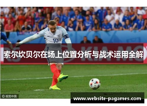 索尔坎贝尔在场上位置分析与战术运用全解 索尔坎贝尔在场上位置分析与战术运用全解