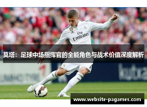 莫塔:足球中场指挥官的全能角色与战术价值深度解析 莫塔:足球中场指挥官的全能角色与战术价值深度解析