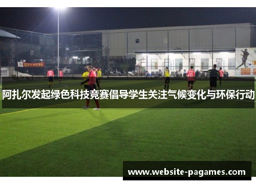 阿扎尔发起绿色科技竞赛倡导学生关注气候变化与环保行动 阿扎尔发起绿色科技竞赛倡导学生关注气候变化与环保行动