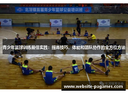 青少年篮球训练最佳实践:提高技巧、体能和团队协作的全方位方法 青少年篮球训练最佳实践:提高技巧、体能和团队协作的全方位方法