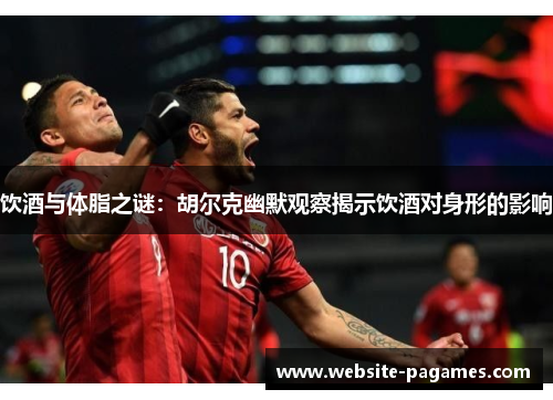 饮酒与体脂之谜：胡尔克幽默观察揭示饮酒对身形的影响