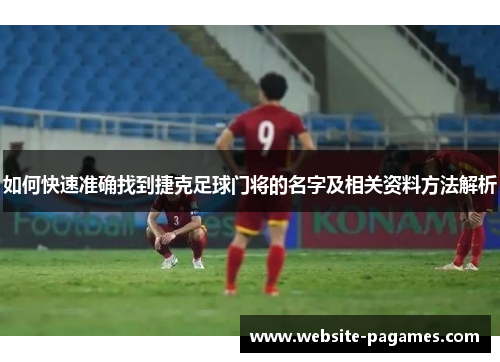 如何快速准确找到捷克足球门将的名字及相关资料方法解析 如何快速准确找到捷克足球门将的名字及相关资料方法解析