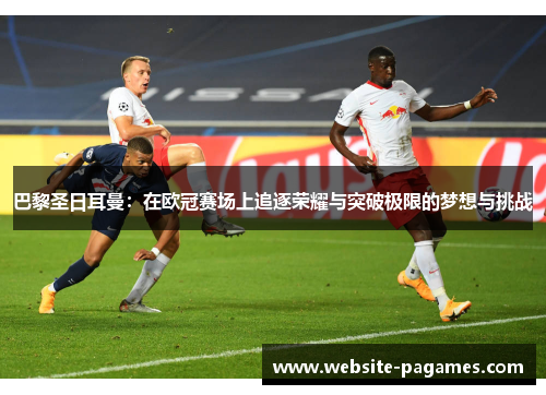 巴黎圣日耳曼:在欧冠赛场上追逐荣耀与突破极限的梦想与挑战 巴黎圣日耳曼:在欧冠赛场上追逐荣耀与突破极限的梦想与挑战