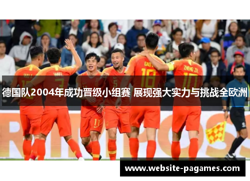 德国队2004年成功晋级小组赛 展现强大实力与挑战全欧洲 德国队2004年成功晋级小组赛 展现强大实力与挑战全欧洲