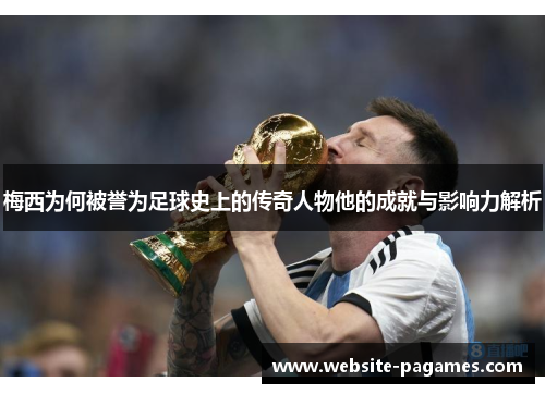 梅西为何被誉为足球史上的传奇人物他的成就与影响力解析 梅西为何被誉为足球史上的传奇人物他的成就与影响力解析