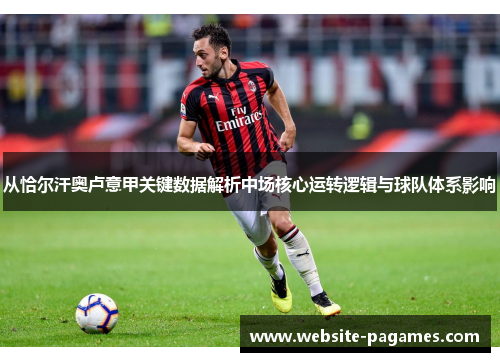 从恰尔汗奥卢意甲关键数据解析中场核心运转逻辑与球队体系影响 从恰尔汗奥卢意甲关键数据解析中场核心运转逻辑与球队体系影响