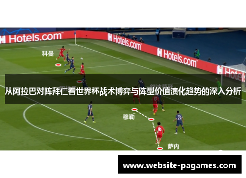 从阿拉巴对阵拜仁看世界杯战术博弈与阵型价值演化趋势的深入分析 从阿拉巴对阵拜仁看世界杯战术博弈与阵型价值演化趋势的深入分析