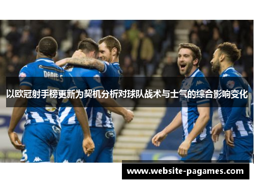 以欧冠射手榜更新为契机分析对球队战术与士气的综合影响变化