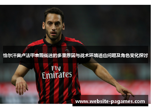 恰尔汗奥卢法甲表现低迷的多重原因与战术环境适应问题及角色变化探讨 恰尔汗奥卢法甲表现低迷的多重原因与战术环境适应问题及角色变化探讨