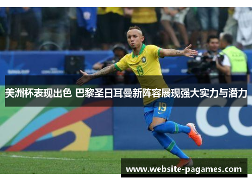 美洲杯表现出色 巴黎圣日耳曼新阵容展现强大实力与潜力 美洲杯表现出色 巴黎圣日耳曼新阵容展现强大实力与潜力