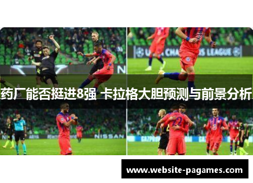 药厂能否挺进8强 卡拉格大胆预测与前景分析 药厂能否挺进8强 卡拉格大胆预测与前景分析