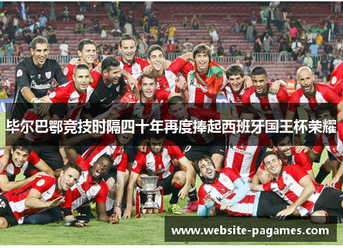 毕尔巴鄂竞技时隔四十年再度捧起西班牙国王杯荣耀