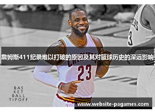 詹姆斯411纪录难以打破的原因及其对篮球历史的深远影响