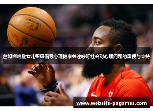 詹姆斯哈登女儿积极倡导心理健康关注呼吁社会对心理问题的重视与支持